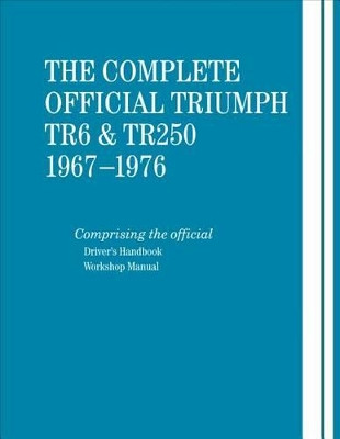 The Complete Official Triumph TR6 & TR250: 1967-1976: Includes Driver's Handbook and Workshop Manual by British Leyland Motors 9780837617626