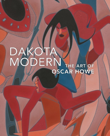 Dakota Modern: The Art of Oscar Howe by Kathleen Ash-Milby 9781933565330