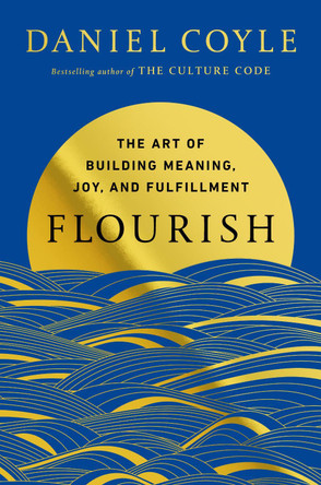 Flourish: The Art of Building Meaning, Joy, and Fulfillment by Daniel Coyle 9780525620709