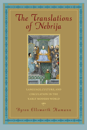 The Translations of Nebrija: Language, Culture, and Circulation in the Early Modern World by Byron Ellsworth Hamann 9781625341709