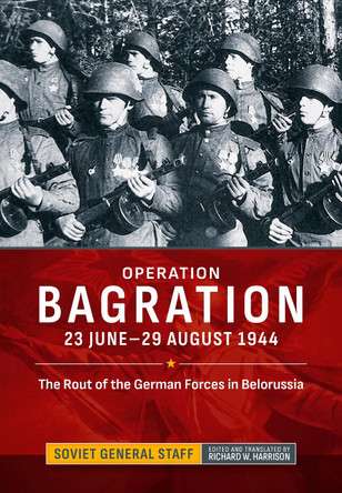 Operation Bagration: 23 June-29 August 1944. The Rout of the German Forces in Belorussia by Richard W Harrison 9781806721078