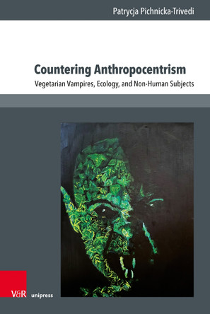 Countering Anthropocentrism: Vegetarian Vampires, Ecology, and Non-Human Subjects by Dr. Patrycja Pichnicka-Trivedi 9783847118695