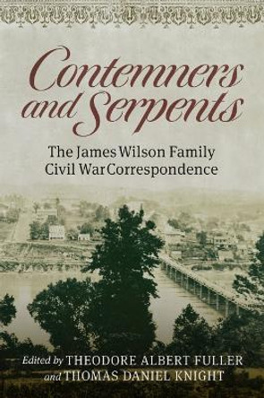 Contemners and Serpents: The James Wilson Family Civil War Correspondence by Theodore Albert Fuller