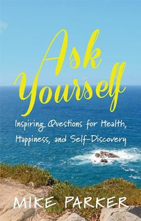 Ask Yourself: Inspiring Questions for Health, Happiness, and Self-Discovery by Mike Parker