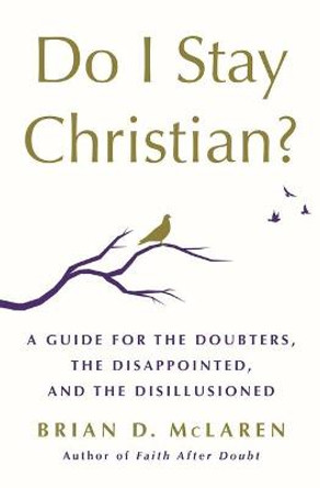 Do I Stay Christian?: A Guide for the Doubters, the Disappointed, and the Disillusioned by Brian D McLaren
