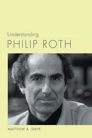 Understanding Philip Roth by Matthew A. Shipe