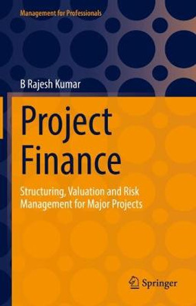 Project Finance: Structuring, Valuation and Risk Management for Major Projects by B Rajesh Kumar