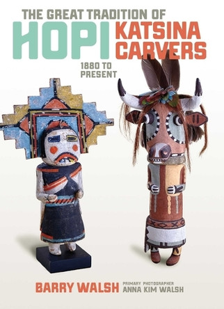 Great Tradition Hopi Katsina: 1880 to Present by Barry Walsh 9781940322353