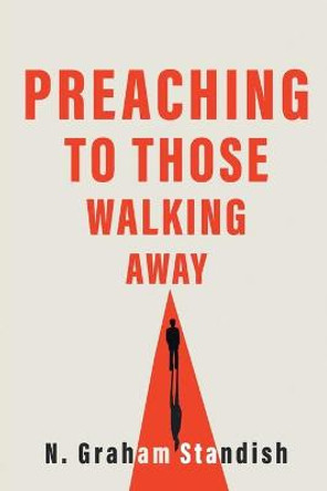 Preaching to Those Walking Away by N. Graham Standish