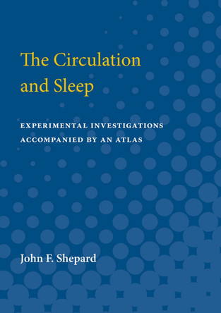 Circulation and Sleep: Experimental Investigations Accompanied by an Atlas by John F. Shepard 9780472751952