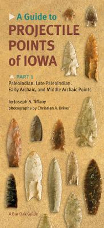 A Guide to Projectile Points of Iowa Pt.1; Paleoindian, Late Paleoindian, Early Archaic, and Middle Archaic Points by Joseph A. Tiffany