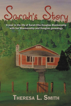 Sarah's Story: A Year in the Life of Sarah Ella Douglas Blankenship with Her Blankenship and Douglas Genealogy by Theresa L Smith 9781632133625