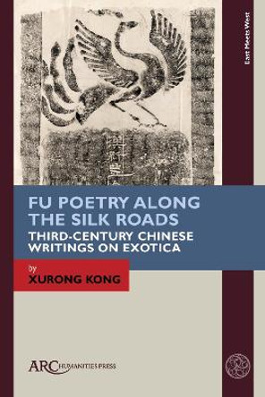 Fu Poetry Along the Silk Roads: Third-Century Chinese Writings on Exotica by Xurong Kong