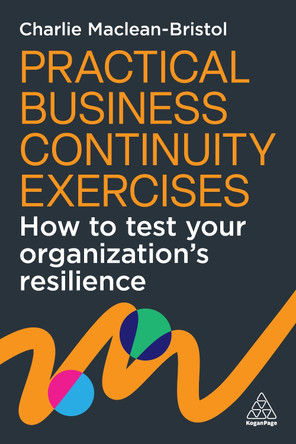 Practical Business Continuity Exercises: How to Test Your Organization’s Resilience Charlie Maclean-Bristol 9781398628236