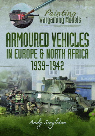 Painting Wargaming Models: Armoured Vehicles in Europe and North Africa 1939-42 Andy Singleton 9781036116682