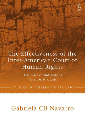 The Effectiveness of the Inter-American Court of Human Rights: The Case of Indigenous Territorial Rights Gabriela CB Navarro 9781509979103