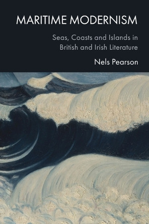 Maritime Modernism: Seas, Coasts and Islands in British and Irish Literature Nels Pearson 9781399551205