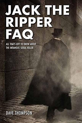 Jack the Ripper FAQ: All That's Left to Know About the Infamous Serial Killer by Dave Thompson 9781495063084