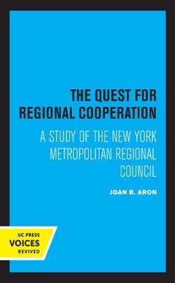 The Quest for Regional Cooperation: A Study of the New York Metropolitan Regional Council by Joan B. Aron 9780520369214