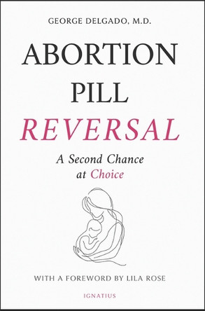 Abortion Pill Reversal: A Second Chance at Choice by George Delgado 9781621648109