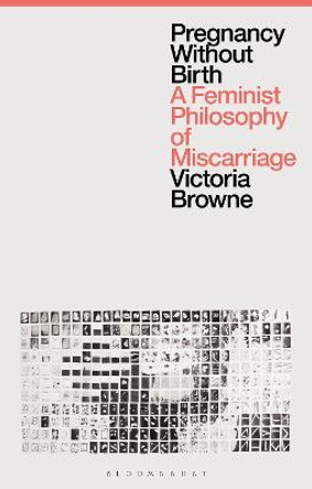 Pregnancy Without Birth: A Feminist Philosophy of Miscarriage by Victoria Browne
