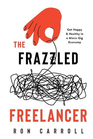 The Frazzled Freelancer: Get Happy & Healthy in a Micro-Gig Economy by Ron Carroll 9781738437405