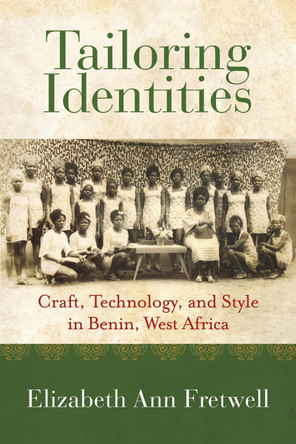 Tailoring Identities: Craft, Technology, and Style in Benin, West Africa by Elizabeth Ann Fretwell 9780253075345