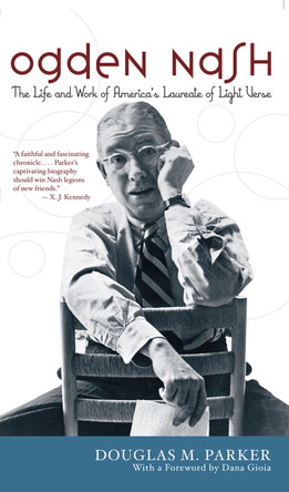 Ogden Nash: The Life and Work of America's Laureate of Light Verse by Douglas M. Parker 9781566637299