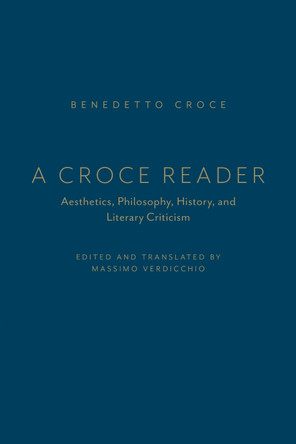 A Croce Reader: Aesthetics, Philosophy, History, and Literary Criticism by Massimo Verdicchio 9781442642591