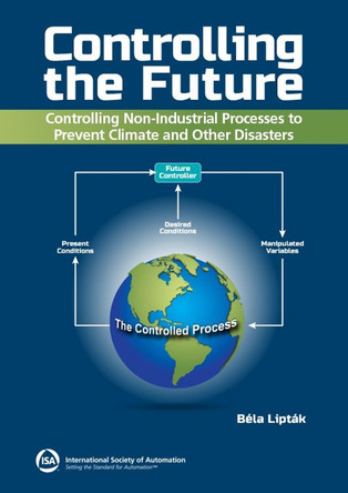 Controlling the Future - Controlling Nonindustrial Processes: Preventing Climate and Other Disasters Béla Lipták 9781643311425