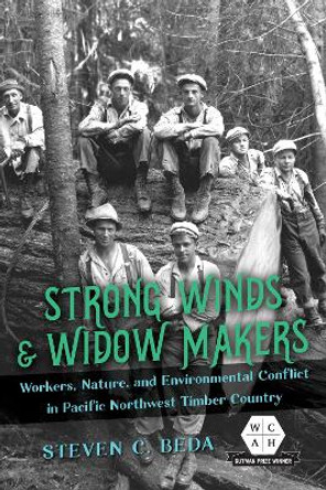 Strong Winds and Widow Makers: Workers, Nature, and Environmental Conflict in Pacific Northwest Timber Country by Steven C. Beda