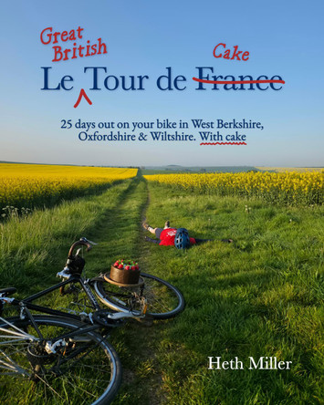 Le Great British Tour de Cake: 25 days out on your bike in West Berkshire, Oxfordshire & Wiltshire. With cake Heth Miller 9781846744426