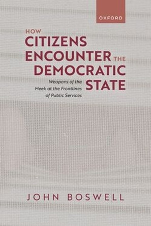 How Citizens Encounter the Democratic State: Weapons of the Meek at the Frontlines of Public Services John Boswell 9780198965251