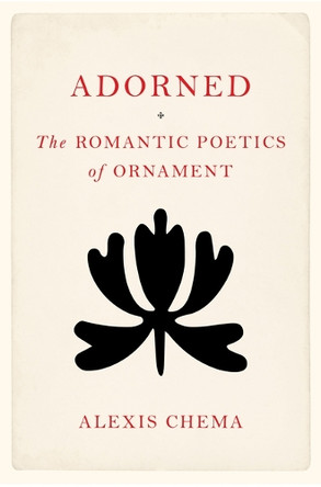 Adorned: The Romantic Poetics of Ornament Alexis Chema 9781503647169