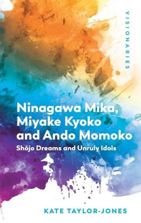 Ninagawa Mika, Miyake Kyoko and Ando Momoko: Shōjo Dreams and Unruly Idols Kate Taylor-Jones 9781399549721