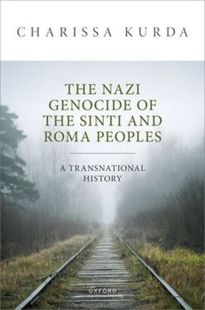 The Nazi Genocide of the Sinti and Roma Peoples: A Transnational History Charissa Kurda 9780198980711