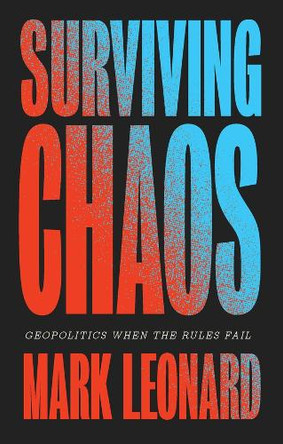 Surviving Chaos: Geopolitics When the Rules Fail Mark Leonard 9781509575220