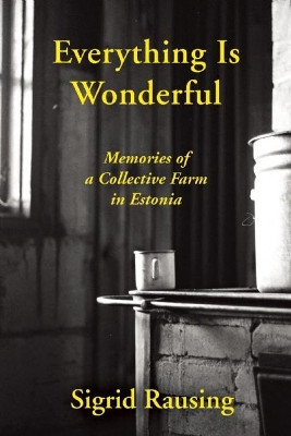 Everything is Wonderful: Memories of a Collective Farm in Estonia by Sigrid Rausing 9780802122964