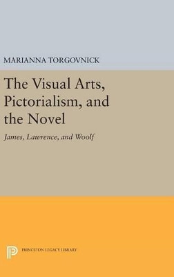 The Visual Arts, Pictorialism, and the Novel: James, Lawrence, and Woolf by Marianna Torgovnick 9780691639420
