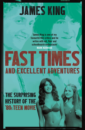 Fast Times and Excellent Adventures: The Surprising History of the '80s Teen Movie by James King 9781472123725