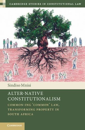 Alter-Native Constitutionalism: Common-ing ‘Common' Law, Transforming Property in South Africa by Sindiso Mnisi 9781009311915