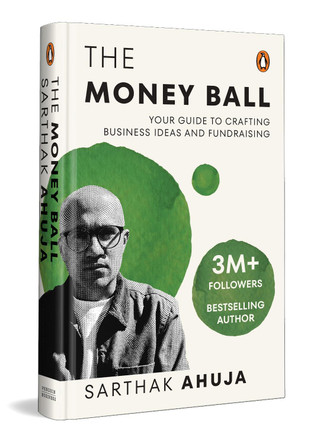 The Money Ball: Your Guide to Crafting Business Ideas and Fundraising by Sarthak Ahuja 9780143473237