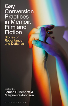 Gay Conversion Practices in Memoir, Film and Fiction: Stories of Repentance and Defiance by James E. Bennett 9781350289833