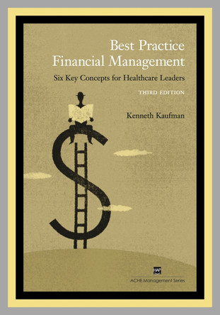 Best Practice Financial Management: Six Key Concepts for Healthcare Leaders by Kenneth Kaufman 9781567932591