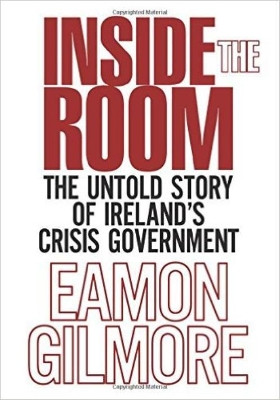 Inside the Room: The Untold Story of Ireland’s Crisis Government by Eamon Gilmore 9781785370342