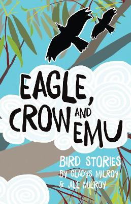 Eagle, Crow and Emu: Bird Stories by Gladys Milroy 9781925163711