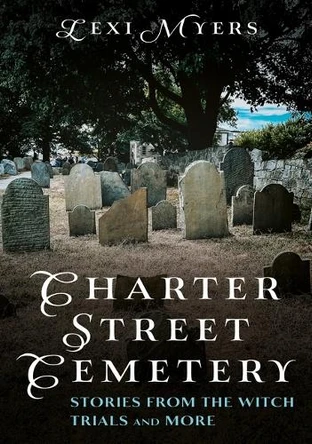 Charter Street Cemetery: Stories from the Witch Trials and More by Lexi Myers 9781634995740