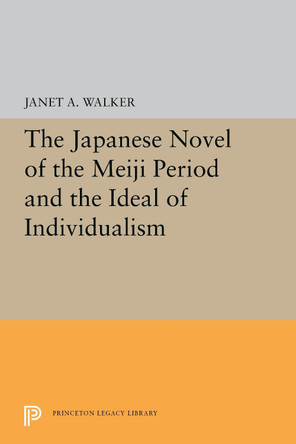 The Japanese Novel of the Meiji Period and the Ideal of Individualism by Janet A. Walker 9780691656441