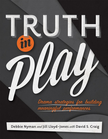 Truth in Play: Drama Strategies for Building Meaningful Performances by Debbie Nyman 9781770912724