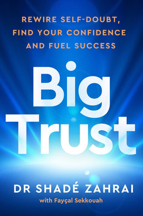 Big Trust: Rewire Self-Doubt, Find Your Confidence and Fuel Success by Dr Shadé Zahrai 9781785044915